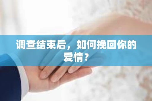 调查结束后，如何挽回你的爱情？