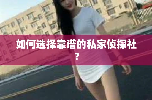 如何选择靠谱的私家侦探社？