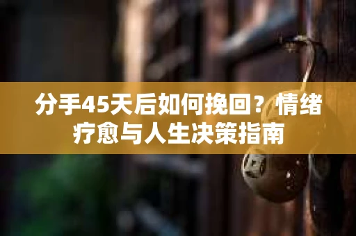 分手45天后如何挽回?情绪疗愈与人生决策指南 分手45天后如何挽回?情绪疗愈与人生决策指南