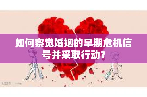 如何察觉婚姻的早期危机信号并采取行动？