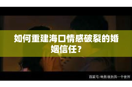 如何重建海口情感破裂的婚姻信任？