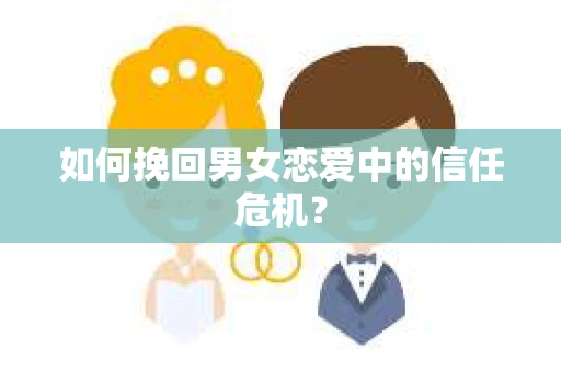 如何挽回男女恋爱中的信任危机？