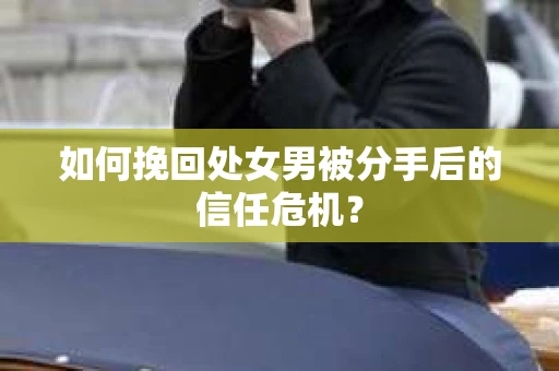 如何挽回处女男被分手后的信任危机？
