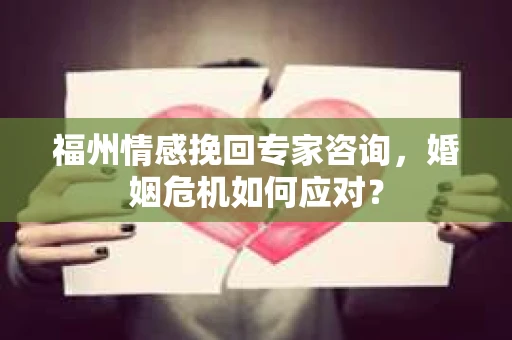 福州情感挽回专家咨询,婚姻危机如何应对? 福州情感挽回专家咨询,婚姻危机如何应对?