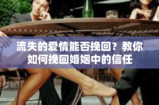 流失的爱情能否挽回？教你如何挽回婚姻中的信任