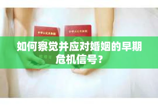 如何察觉并应对婚姻的早期危机信号？