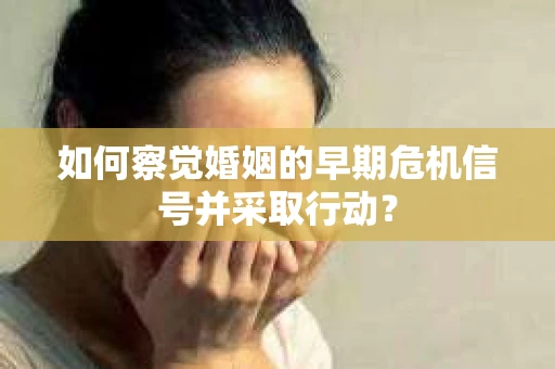 如何察觉婚姻的早期危机信号并采取行动？