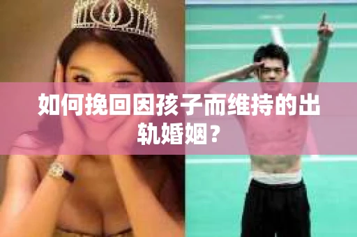 如何挽回因孩子而维持的出轨婚姻？