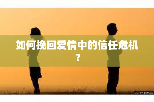 如何挽回爱情中的信任危机？