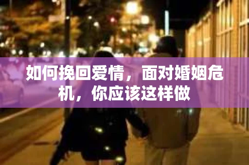 如何挽回爱情，面对婚姻危机，你应该这样做
