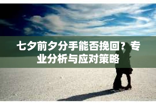 七夕前夕分手能否挽回？专业分析与应对策略