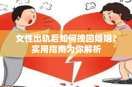 女性出轨后如何挽回婚姻？实用指南为你解析
