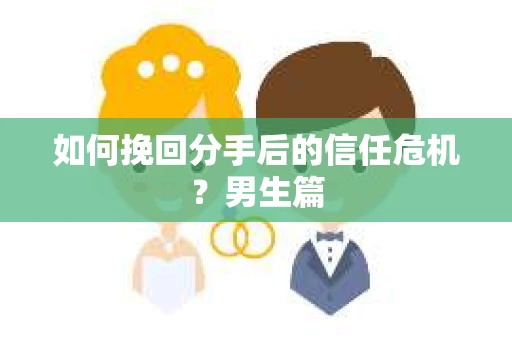 如何挽回分手后的信任危机？男生篇