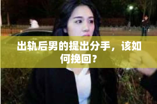 出轨后男的提出分手，该如何挽回？