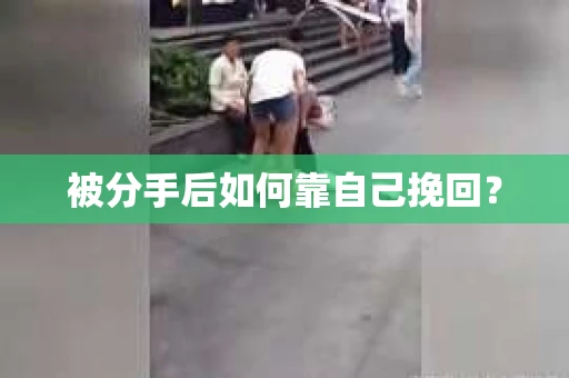 被分手后如何靠自己挽回? 被分手后如何靠自己挽回?