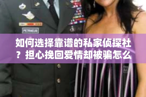如何选择靠谱的私家侦探社？担心挽回爱情却被骗怎么办？