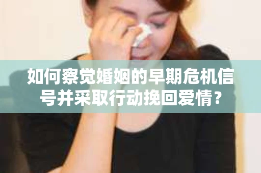 如何察觉婚姻的早期危机信号并采取行动挽回爱情？