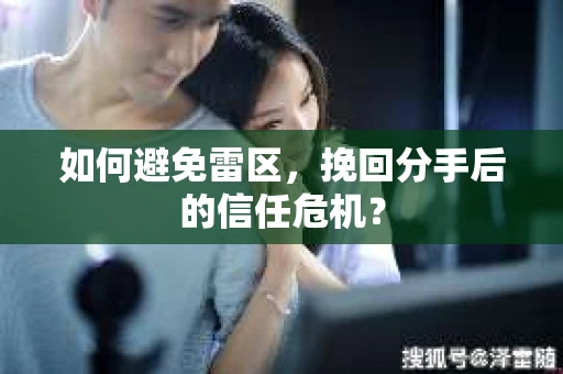 如何避免雷区，挽回分手后的信任危机？