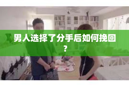 男人选择了分手后如何挽回？