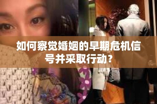 如何察觉婚姻的早期危机信号并采取行动？