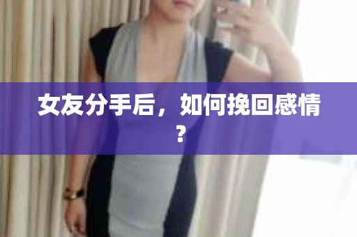女友分手后，如何挽回感情？