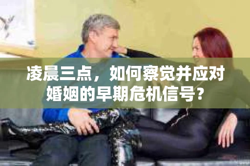 凌晨三点,如何察觉并应对婚姻的早期危机信号? 凌晨三点,如何察觉并应对婚姻的早期危机信号?