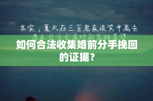 如何合法收集婚前分手挽回的证据？