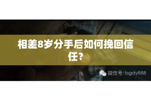 相差8岁分手后如何挽回信任？