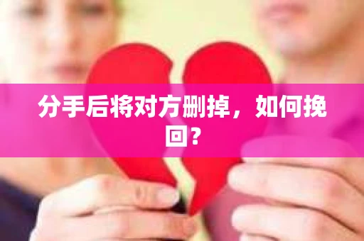 分手后将对方删掉，如何挽回？