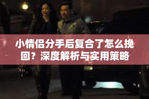 小情侣分手后复合了怎么挽回？深度解析与实用策略