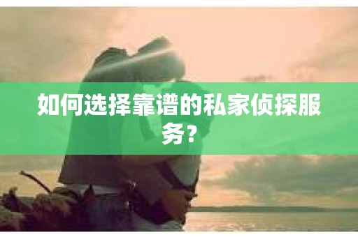 如何选择靠谱的私家侦探服务？