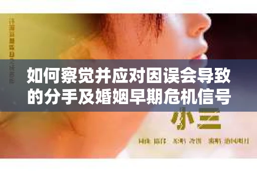 如何察觉并应对因误会导致的分手及婚姻早期危机信号？