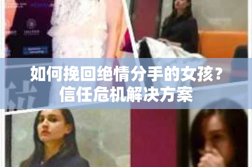 如何挽回绝情分手的女孩？信任危机解决方案
