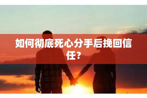 如何彻底死心分手后挽回信任? 如何彻底死心分手后挽回信任?