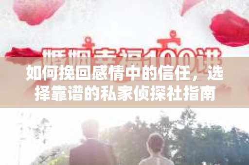 如何挽回感情中的信任，选择靠谱的私家侦探社指南