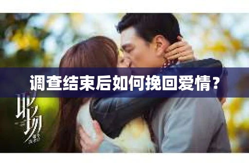 调查结束后如何挽回爱情？