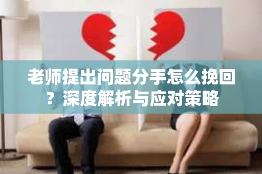 老师提出问题分手怎么挽回？深度解析与应对策略