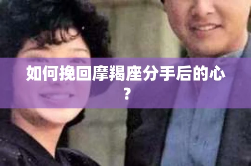 如何挽回摩羯座分手后的心？
