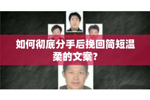 如何彻底分手后挽回简短温柔的文案？