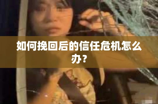 如何挽回后的信任危机怎么办？