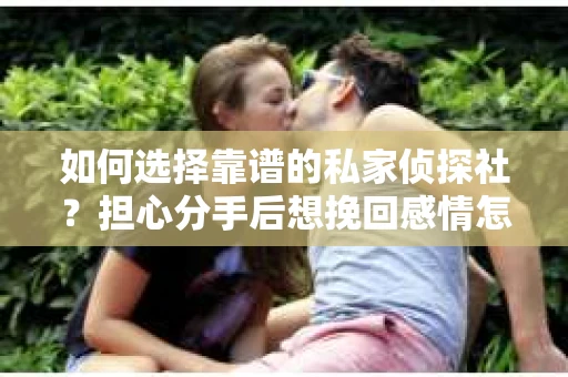 如何选择靠谱的私家侦探社？担心分手后想挽回感情怎么办？