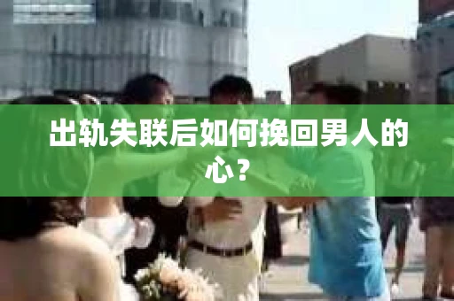 出轨失联后如何挽回男人的心？