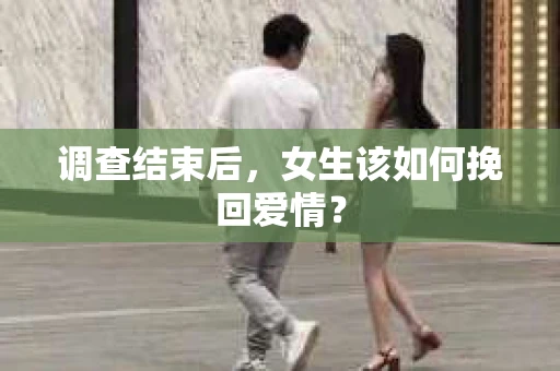 调查结束后，女生该如何挽回爱情？
