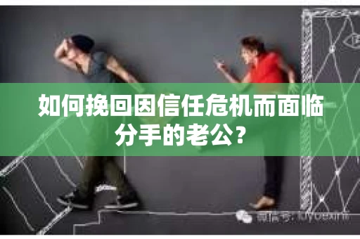 如何挽回因信任危机而面临分手的老公？