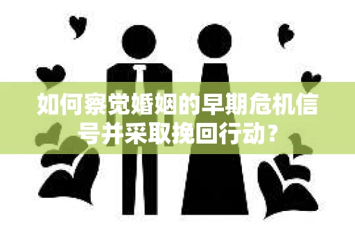 如何察觉婚姻的早期危机信号并采取挽回行动？