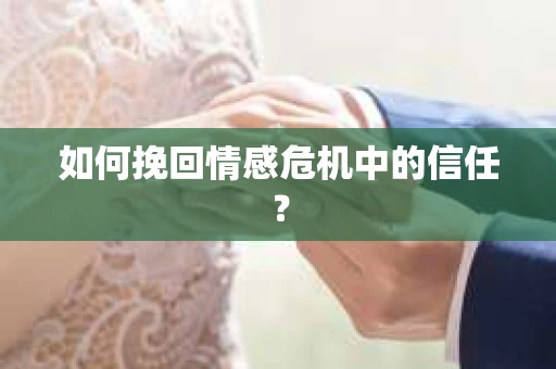 如何挽回情感危机中的信任？