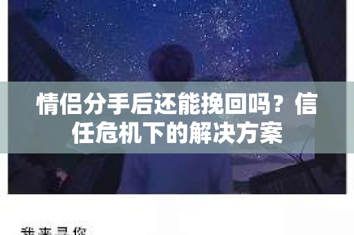 情侣分手后还能挽回吗？信任危机下的解决方案