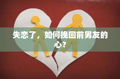 失恋了，如何挽回前男友的心？
