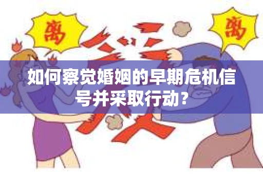 如何察觉婚姻的早期危机信号并采取行动？