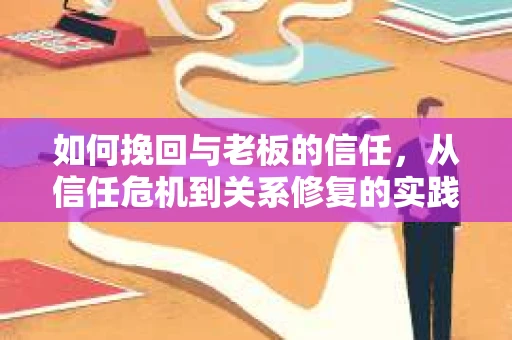 如何挽回与老板的信任，从信任危机到关系修复的实践指南